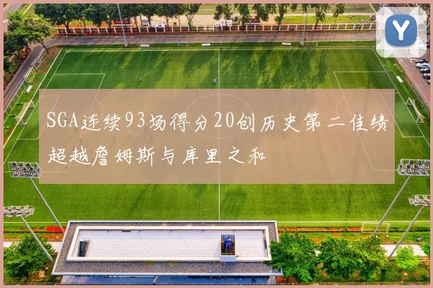 SGA连续93场得分20创历史第二佳绩超越詹姆斯与库里之和