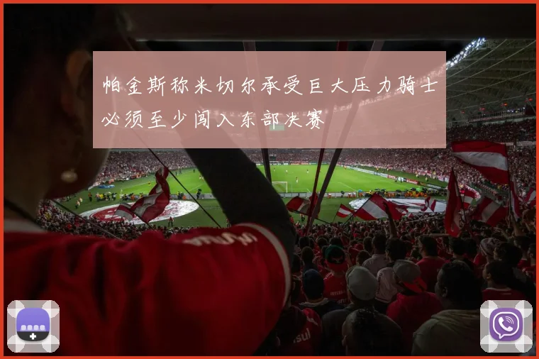 帕金斯称米切尔承受巨大压力骑士必须至少闯入东部决赛