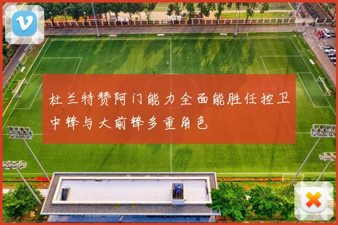 杜兰特赞阿门能力全面能胜任控卫中锋与大前锋多重角色