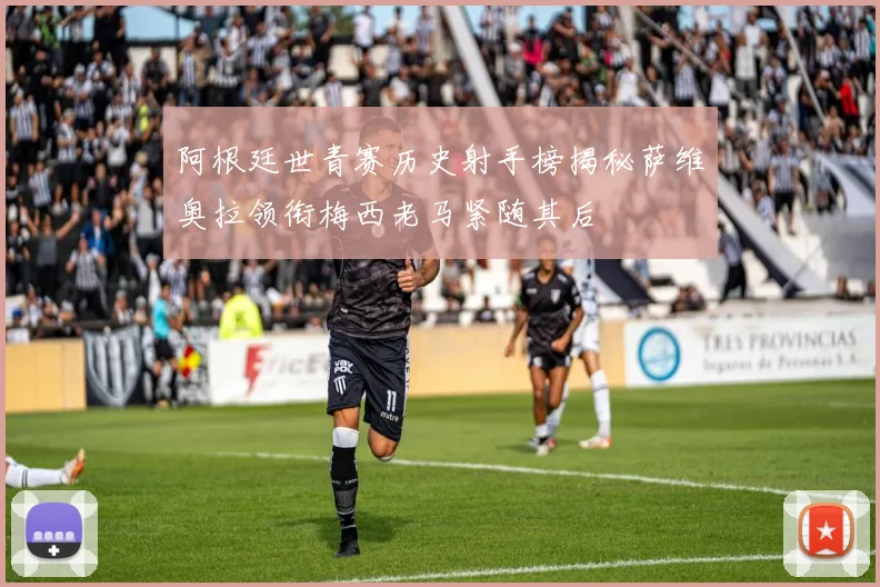 阿根廷世青赛历史射手榜揭秘萨维奥拉领衔梅西老马紧随其后