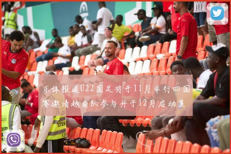 东体报道U22国足将于11月举行四国赛邀请越南队参与并于12月启动集训