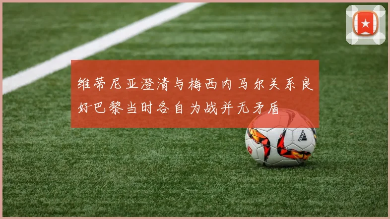 维蒂尼亚澄清与梅西内马尔关系良好巴黎当时各自为战并无矛盾
