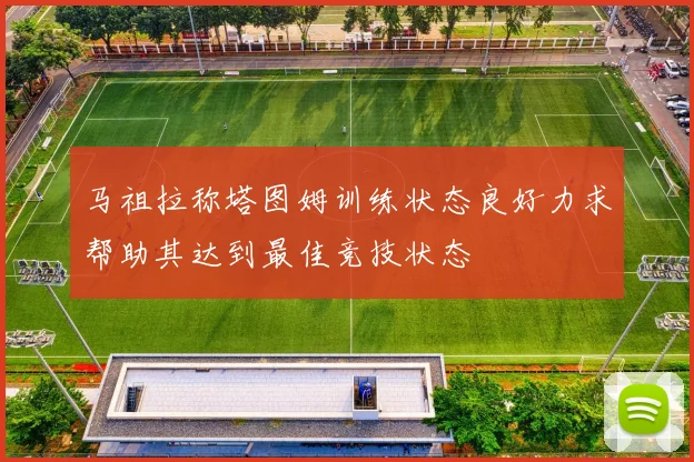 马祖拉称塔图姆训练状态良好力求帮助其达到最佳竞技状态
