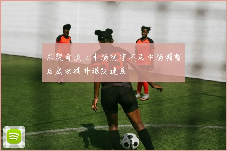 东契奇谈上半场防守不足中场调整后成功提升退防速度