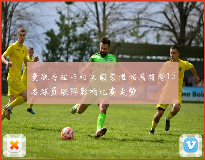 曼联与纽卡对决前景堪忧或将有15名球员缺阵影响比赛走势