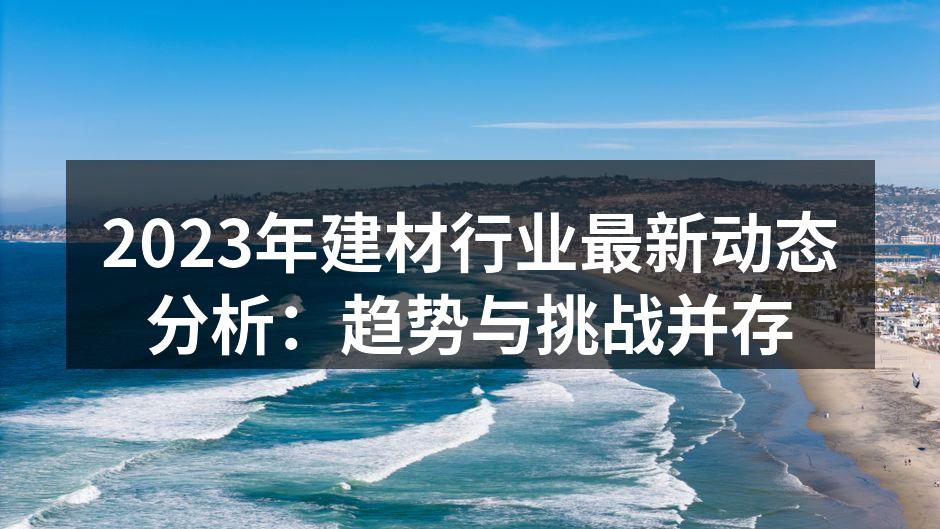 2023年建材行业最新动态分析：趋势与挑战并存