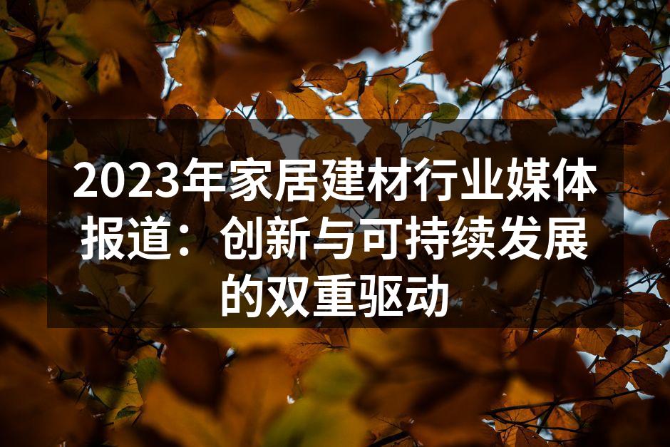 2023年家居建材行业媒体报道：创新与可持续发展的双重驱动