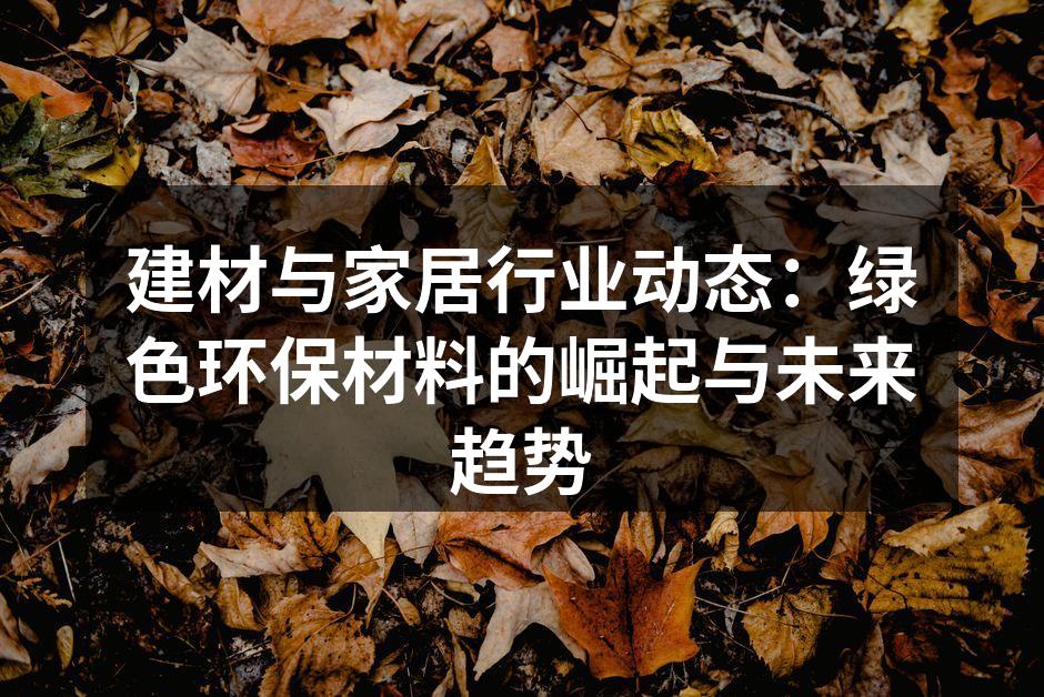 建材与家居行业动态：绿色环保材料的崛起与未来趋势